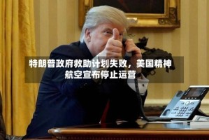 特朗普政府救助计划失败，美国精神航空宣布停止运营
