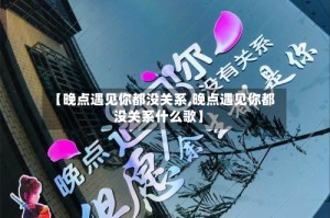 【晚点遇见你都没关系,晚点遇见你都没关系什么歌】