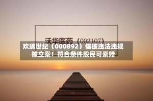 欢瑞世纪（000892）信披违法违规被立案！符合条件股民可索赔