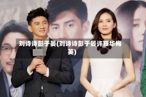 刘诗诗彭于晏(刘诗诗彭于晏许鞍华梅英)