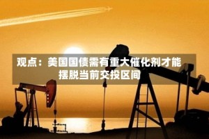观点：美国国债需有重大催化剂才能摆脱当前交投区间
