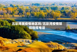 五彩湾属疫情地区吗/五彩湾疫情防控指挥电话