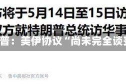 特朗普：美伊协议“尚未完全谈妥”