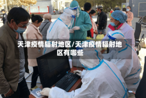 天津疫情辐射地区/天津疫情辐射地区有哪些