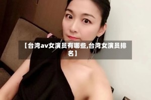 【台湾av女演员有哪些,台湾女演员排名】
