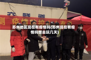 苏州地区现在有疫情吗(苏州现在有疫情吗想去玩几天)