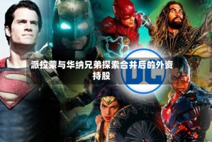 派拉蒙与华纳兄弟探索合并后的外资持股