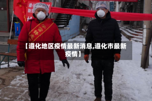 【遵化地区疫情最新消息,遵化市最新疫情】
