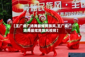 【王广成广场舞最炫民族风,王广成广场舞最炫民族风视频】