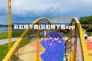 彩虹桥下载(彩虹桥下载app)