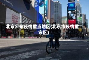 北京公布疫情重点地区(北京市疫情重灾区)