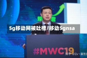 5g移动网被吐槽/移动5gnsa