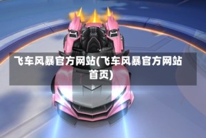 飞车风暴官方网站(飞车风暴官方网站首页)