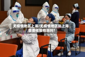 无疫情地区上海/无疫情地区到上海需要核酸检测吗?