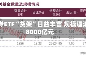 债券ETF“货架”日益丰富 规模逼近8000亿元