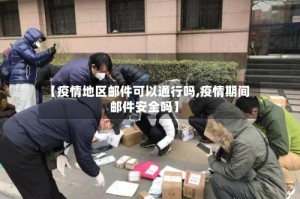 【疫情地区邮件可以通行吗,疫情期间邮件安全吗】