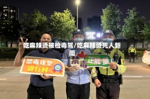 吃麻辣烫被检毒驾/吃麻辣烫死人新闻