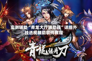 实测辅助“青龙大厅辅助器”详细外挂透视辅助软件教程