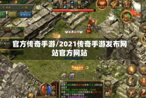 官方传奇手游/2021传奇手游发布网站官方网站