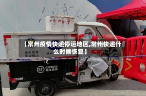 【常州疫情快递停运地区,常州快递什么时候恢复】