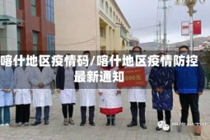 喀什地区疫情码/喀什地区疫情防控最新通知