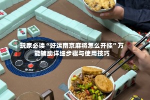 玩家必读“好运南京麻将怎么开挂”万能辅助详细步骤与使用技巧