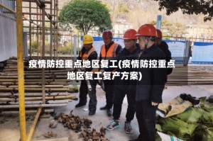 疫情防控重点地区复工(疫情防控重点地区复工复产方案)