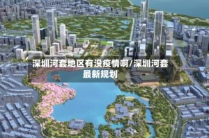 深圳河套地区有没疫情啊/深圳河套最新规划