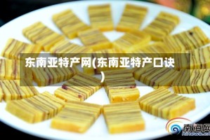 东南亚特产网(东南亚特产口诀)