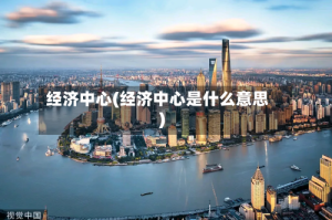经济中心(经济中心是什么意思)