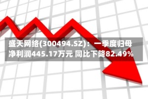 盛天网络(300494.SZ)：一季度归母净利润445.17万元 同比下降82.49%
