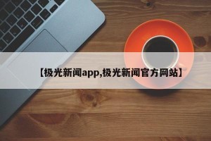 【极光新闻app,极光新闻官方网站】