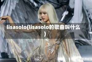 lisasolo(lisasolo的歌曲叫什么)
