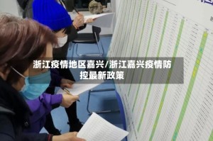 浙江疫情地区嘉兴/浙江嘉兴疫情防控最新政策