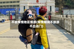 不去疫情地区旅游(疫情期间不旅游不出远门)