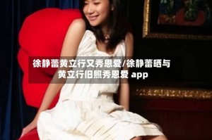 徐静蕾黄立行又秀恩爱/徐静蕾晒与黄立行旧照秀恩爱 app