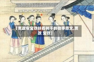 【贾政令宝钗扶着树干的故事原文,贾政 宝钗】