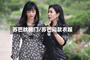 苏芒秋裤门/苏芒同款衣服