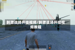 刺激战场开挂视频/刺激战场开挂视频教程