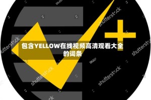 包含YELLOW在线视频高清观看大全的词条