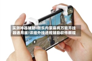 实测神器辅助:微乐内蒙麻将万能开挂器通用版!详细外挂透视辅助软件教程