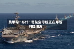 美军称“布什”号航空母舰正在穿越阿拉伯海
