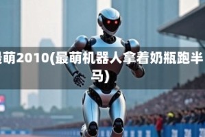 最萌2010(最萌机器人拿着奶瓶跑半马)