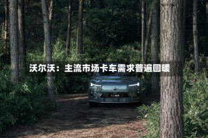 沃尔沃：主流市场卡车需求普遍回暖