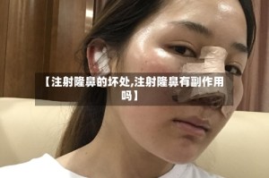【注射隆鼻的坏处,注射隆鼻有副作用吗】