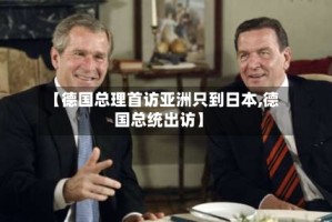 【德国总理首访亚洲只到日本,德国总统出访】