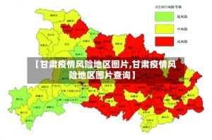 【甘肃疫情风险地区图片,甘肃疫情风险地区图片查询】