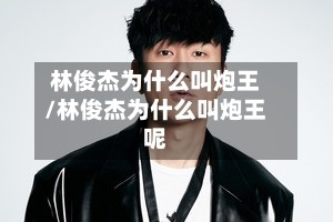 林俊杰为什么叫炮王/林俊杰为什么叫炮王呢
