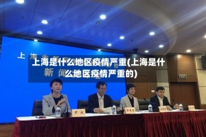 上海是什么地区疫情严重(上海是什么地区疫情严重的)
