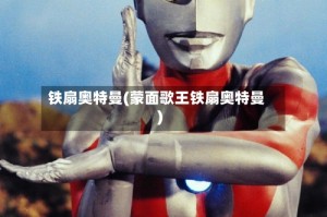 铁扇奥特曼(蒙面歌王铁扇奥特曼)